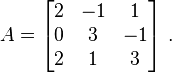 A=\begin{bmatrix}
2 & -1 &  1 \\
0 &  3 & -1 \\
2 &  1 &  3 \end{bmatrix}  ~.