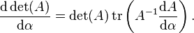 \frac{\mathrm{d} \det(A)}{\mathrm{d} \alpha} =  \det(A) \operatorname{tr}\left(A^{-1} \frac{\mathrm{d} A}{\mathrm{d} \alpha}\right).