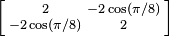 \left [\begin{smallmatrix}2&-2\cos(\pi/8)\\-2\cos(\pi/8)&2\end{smallmatrix}\right ]