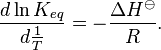  \frac{d \ln K_{eq}}{d {\frac{{1 }}{{T }}}} = -\frac{\Delta H^\ominus}{R}. 