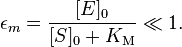 \epsilon_m = \frac{[E]_0}{[S]_0 + K_\mathrm{M}} \ll 1.