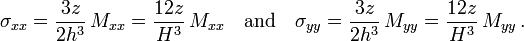 
   \sigma_{xx} = \frac{3z}{2h^3}\,M_{xx} = \frac{12 z}{H^3}\,M_{xx} \quad \text{and} \quad
   \sigma_{yy} = \frac{3z}{2h^3}\,M_{yy} = \frac{12 z}{H^3}\,M_{yy} \,.
 