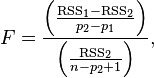 F=\frac{\left(\frac{\text{RSS}_1 - \text{RSS}_2 }{p_2 - p_1}\right)}{\left(\frac{\text{RSS}_2}{n - p_2 + 1}\right)} ,