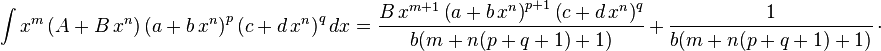 
\int x^m\left(A+B\,x^n\right)\left(a+b\,x^n\right)^p\left(c+d\,x^n\right)^qdx=
  \frac{B\,x^{m+1} \left(a+b\,x^n\right)^{p+1} \left(c+d\,x^n\right)^q}{b (m+n (p+q+1)+1)}\,+\,
  \frac{1}{b (m+n (p+q+1)+1)}\,\cdot
