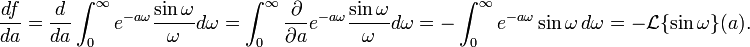 \frac{df}{da}=\frac{d}{da}\int_0^\infty e^{-a\omega} \frac{\sin \omega}{\omega} d\omega = \int_0^\infty  \frac{\partial}{\partial a}e^{-a\omega}\frac{\sin \omega}{\omega} d\omega = -\int_0^\infty e^{-a\omega} \sin \omega \,d\omega = -\mathcal{L}\{\sin \omega\}(a).