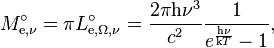 M_{\mathrm{e},\nu}^\circ = \pi L_{\mathrm{e},\Omega,\nu}^\circ = \frac{2\pi \mathrm{h}\nu^3}{c^2} \frac{1}{e^\frac{\mathrm{h}\nu}{\mathrm{k}T} - 1},