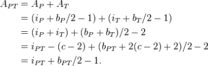 
\begin{align}
A_{PT} &= A_P + A_T\\
&= (i_P + b_P/2 - 1) + (i_T + b_T/2 - 1)\\
&= (i_P + i_T) + (b_P + b_T)/2 - 2\\
&= i_{PT} - (c - 2) + (b_{PT} + 2(c - 2) + 2)/2 - 2\\
&= i_{PT} + b_{PT}/2 - 1.
\end{align}
