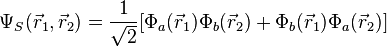 \Psi_S(\vec r_1,\vec r_2)= \frac{1}{\sqrt{2}}[\Phi_a(\vec r_1) \Phi_b(\vec r_2) + \Phi_b(\vec r_1) \Phi_a(\vec r_2)]