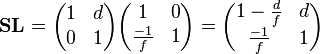  \mathbf{SL} =
\begin{pmatrix} 1 & d \\ 0 & 1 \end{pmatrix}
\begin{pmatrix} 1 & 0 \\ \frac{-1}{f} & 1\end{pmatrix}
= \begin{pmatrix} 1-\frac{d}{f} & d \\ \frac{-1}{f} & 1 \end{pmatrix} 