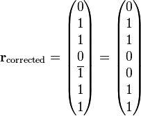  \mathbf{r}_{\text{corrected}} =  \begin{pmatrix} 0 \\ 1 \\ 1 \\ 0 \\ \overline{1} \\ 1 \\ 1 \end{pmatrix} = \begin{pmatrix} 0 \\ 1 \\ 1 \\ 0 \\ 0 \\ 1 \\ 1 \end{pmatrix} 