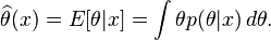 \widehat{\theta}(x) = E[\theta |x]=\int \theta p(\theta |x)\,d\theta.