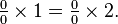 \textstyle \frac{0}{0}\times 1 = \frac{0}{0}\times 2.