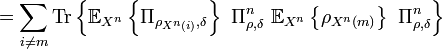   =\sum_{i\neq m}\text{Tr}\left\{  \mathbb{E}_{X^{n}}\left\{  \Pi
_{\rho_{X^{n}\left(  i\right)  },\delta}\right\}  \ \Pi_{\rho,\delta}
^{n}\ \mathbb{E}_{X^{n}}\left\{  \rho_{X^{n}\left(  m\right)  }\right\}
\ \Pi_{\rho,\delta}^{n}\right\}  