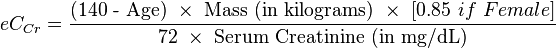 eC_{Cr} = \frac { \mbox{(140 - Age)} \ \times \ \mbox{Mass (in kilograms)} \ \times \ [{0.85\ if\ Female}]} {\mbox{72} \ \times \ \mbox{Serum Creatinine (in mg/dL)}}