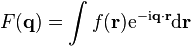 F(\mathbf{q}) = \int  f(\mathbf{r}) \mathrm{e}^{-\mathrm{i}\mathbf{q}\cdot\mathbf{r}}\mathrm{d}\mathbf{r}