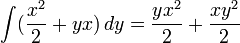 \int (\frac{x^2}{2} + yx) \, dy = \frac{yx^2}{2} + \frac{xy^2}{2} 