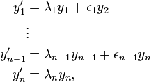 
\begin{align}
y_1' & = \lambda_1 y_1 + \epsilon_1 y_2 \\
& \vdots \\
y_{n-1}' & = \lambda_{n-1} y_{n-1} + \epsilon_{n-1} y_n \\
y_n' & = \lambda_n y_n ,
\end{align}
