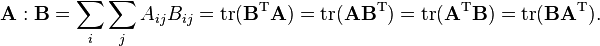  \bold{A} : \bold{B} = \sum_i \sum_j A_{ij} B_{ij} = \mathrm{tr} ( \mathbf{B}^\mathrm{T} \mathbf{A} ) = \mathrm{tr} ( \mathbf{A} \mathbf{B}^\mathrm{T} ) = \mathrm{tr} ( \mathbf{A}^\mathrm{T} \mathbf{B} ) = \mathrm{tr} ( \mathbf{B} \mathbf{A}^\mathrm{T} ) .