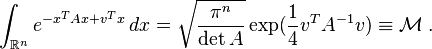 
\int_{\mathbb{R}^n} e^{-x^T A x+v^Tx} \, dx = \sqrt{\frac{\pi^n}{\det{A}}} \exp(\frac{1}{4}v^T A^{-1}v)\equiv \mathcal{M}\;.
