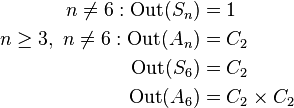 
\begin{align}
n\neq 6: \mathrm{Out}(S_n) & = 1 \\
n\geq 3,\ n\neq 6: \mathrm{Out}(A_n) & = C_2 \\
\mathrm{Out}(S_6) & = C_2 \\
\mathrm{Out}(A_6) & = C_2 \times C_2
\end{align}
