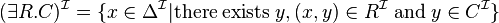 (\exists R.C)^{\mathcal{I}} = \{x \in \Delta^{\mathcal{I}} | \text{there} \; \text{exists} \; y, (x,y) \in R^{\mathcal{I}} \; \text{and} \; y \in C^{\mathcal{I}}\} 