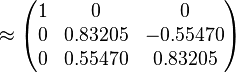 \approx \begin{pmatrix}
1 & 0 & 0 \\
0 & 0.83205 & -0.55470 \\
0 & 0.55470 & 0.83205
\end{pmatrix}