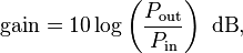 \text{gain}=10 \log \left(\frac{P_\text{out}}{P_\text{in}}\right)~\text{dB},