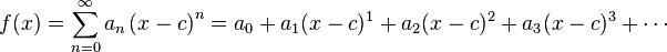 f(x) = \sum_{n=0}^\infty a_n \left( x-c \right)^n = a_0 + a_1 (x-c)^1 + a_2 (x-c)^2 + a_3 (x-c)^3 + \cdots