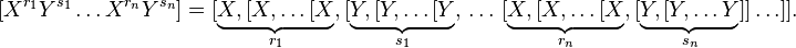  [ X^{r_1} Y^{s_1} \ldots X^{r_n} Y^{s_n} ] = [ \underbrace{X,[X,\ldots[X}_{r_1} ,[ \underbrace{Y,[Y,\ldots[Y}_{s_1} ,\,\ldots\, [ \underbrace{X,[X,\ldots[X}_{r_n} ,[ \underbrace{Y,[Y,\ldots Y}_{s_n} ]]\ldots]].