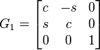 G_{1} =
       \begin{bmatrix}   c    &    -s    &    0   \\
                         s   &    c    &    0     \\
                         0    &    0    &    1     \\
       \end{bmatrix}