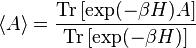  \langle A\rangle=\frac{\mbox{Tr}\, [\exp(-\beta H) A]}{\mbox{Tr}\, [\exp(-\beta H)]}