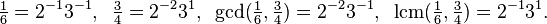 \tfrac{1}{6}=2^{-1} 3^{-1} ,\;\;\tfrac{3}{4}=2^{-2} 3^1, \;\; \gcd(\tfrac16, \tfrac34)= 2^{-2} 3^{-1}, \;\;\operatorname{lcm}(\tfrac16, \tfrac34) = 2^{-1} 3^1. \;\;