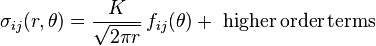 
   \sigma_{ij}(r, \theta) = \frac {K} {\sqrt{2 \pi r}}\,f_{ij} ( \theta) + \,\,\rm{higher\, order\, terms} 
