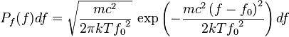 P_f(f)df=\sqrt{\frac{mc^2}{2\pi kT {f_0}^2}}\,
\exp\left(-\frac{mc^2\left(f-f_0\right)^2}{2kT {f_0}^2}\right)df