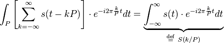 \int_{P} \left[\sum_{k=-\infty}^{\infty} s(t-kP)\right] \cdot e^{-i 2\pi \frac{k}{P} t} dt = \underbrace{\int_{-\infty}^{\infty} s(t) \cdot e^{-i 2\pi \frac{k}{P} t} dt}_{\stackrel{\mathrm{def}}{=}\ S(k/P)}