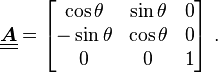 
  \underline{\underline{\boldsymbol{A}}} = \begin{bmatrix} \cos\theta & \sin\theta & 0 \\ -\sin\theta & \cos\theta & 0 \\
      0 & 0 & 1 \end{bmatrix}~.
 