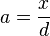 a = \frac {x} {d}