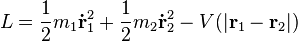 L = {1 \over 2} m_1 \mathbf{\dot{r}}_1^2 + {1 \over 2} m_2 \mathbf{\dot{r}}_2^2 - V(| \mathbf{r}_1 - \mathbf{r}_2 | ) \!\,