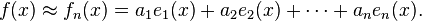 f(x) \approx f_n (x) = a_1 e_1 (x) + a_2 e_2(x) + \cdots + a_n e_n (x).