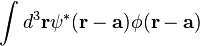 \int d^3\mathbf{r} \psi^*(\mathbf{r}-\mathbf{a}) \phi(\mathbf{r}-\mathbf{a})