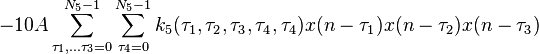 
- 10A\sum\limits_{\tau _1,\ldots\tau _3  = 0}^{N_5  - 1} \sum\limits_{\tau _4  = 0}^{N_5  - 1} k_5 (\tau _1 ,\tau _2 ,\tau _3 ,\tau _4 ,\tau _4 ) x(n - \tau _1 )x(n - \tau _2 )x(n - \tau _3 )
