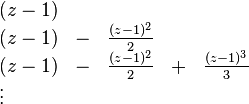 
\begin{array}{lllll}
(z-1) & & \\
(z-1) & - &  \frac{(z-1)^2}{2} & \\
(z-1) & - &  \frac{(z-1)^2}{2} & + & \frac{(z-1)^3}{3} \\
\vdots &
\end{array}
