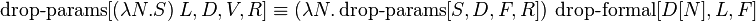  \operatorname{drop-params}[(\lambda N.S)\ L, D, V, R] \equiv (\lambda N.\operatorname{drop-params}[S, D, F, R])\  \operatorname{drop-formal}[D[N], L, F]  