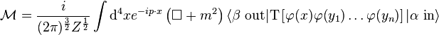  \mathcal M=\frac{i}{(2\pi)^{\frac{3}{2}} Z^{\frac{1}{2}}} \int \mathrm{d}^4 x e^{-ip\cdot x} \left(\Box+m^2\right)\langle \beta\ \mathrm{out}| \mathrm T\left[\varphi(x)\varphi(y_1)\ldots\varphi(y_n)\right] |\alpha\ \mathrm{in}\rangle