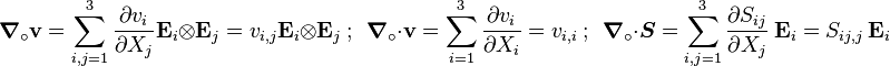 
    \boldsymbol{\nabla}_{\circ} \mathbf{v} = \sum_{i,j = 1}^3 \frac{\partial v_i}{\partial X_j}\mathbf{E}_i\otimes\mathbf{E}_j = 
        v_{i,j}\mathbf{E}_i\otimes\mathbf{E}_j ~;~~
    \boldsymbol{\nabla}_{\circ}\cdot\mathbf{v} =  \sum_{i=1}^3 \frac{\partial v_i}{\partial X_i} = v_{i,i} ~;~~
    \boldsymbol{\nabla}_{\circ}\cdot\boldsymbol{S} = \sum_{i,j=1}^3 \frac{\partial S_{ij}}{\partial X_j}~\mathbf{E}_i = S_{ij,j}~\mathbf{E}_i 
  