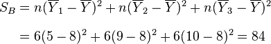 
\begin{align}
S_B & = n(\overline{Y}_1-\overline{Y})^2 + n(\overline{Y}_2-\overline{Y})^2 + n(\overline{Y}_3-\overline{Y})^2 \\[8pt]
& = 6(5-8)^2 + 6(9-8)^2 + 6(10-8)^2 = 84
\end{align}
