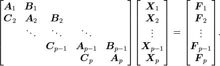 
\begin{bmatrix}
\boldsymbol{A}_1 & \boldsymbol{B}_1\\
\boldsymbol{C}_2 & \boldsymbol{A}_2 & \boldsymbol{B}_2\\
& \ddots & \ddots & \ddots\\
& & \boldsymbol{C}_{p-1} & \boldsymbol{A}_{p-1} & \boldsymbol{B}_{p-1}\\
& & & \boldsymbol{C}_p & \boldsymbol{A}_p
\end{bmatrix}
\begin{bmatrix}
\boldsymbol{X}_1\\
\boldsymbol{X}_2\\
\vdots\\
\boldsymbol{X}_{p-1}\\
\boldsymbol{X}_p
\end{bmatrix}
=
\begin{bmatrix}
\boldsymbol{F}_1\\
\boldsymbol{F}_2\\
\vdots\\
\boldsymbol{F}_{p-1}\\
\boldsymbol{F}_p
\end{bmatrix}.
