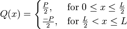 Q(x) = \begin{cases}
    \frac{P}{2}, & \mbox{for } 0 \le x \le \tfrac{L}{2} \\
    \frac{-P}{2}, & \mbox{for } \tfrac{L}{2} < x \le L
    \end{cases}