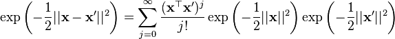 \exp\left(-\frac{1}{2}||\mathbf{x} - \mathbf{x'}||^2\right) = \sum_{j=0}^\infty \frac{(\mathbf{x}^\top \mathbf{x'})^j}{j!} \exp\left(-\frac{1}{2}||\mathbf{x}||^2\right) 
\exp\left(-\frac{1}{2}||\mathbf{x'}||^2\right)