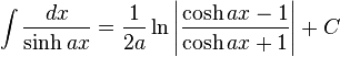 \int\frac{dx}{\sinh ax} = \frac{1}{2a} \ln\left|\frac{\cosh ax - 1}{\cosh ax + 1}\right|+C\,